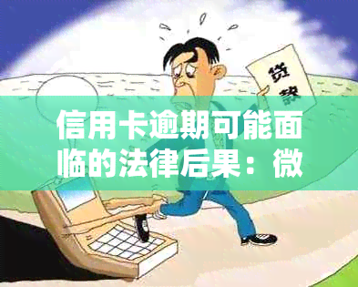 信用卡逾期可能面临的法律后果：微信好友的法院起诉提示与解决方案