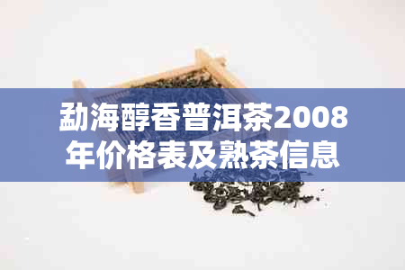 勐海醇香普洱茶2008年价格表及熟茶信息