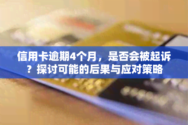 信用卡逾期4个月，是否会被起诉？探讨可能的后果与应对策略