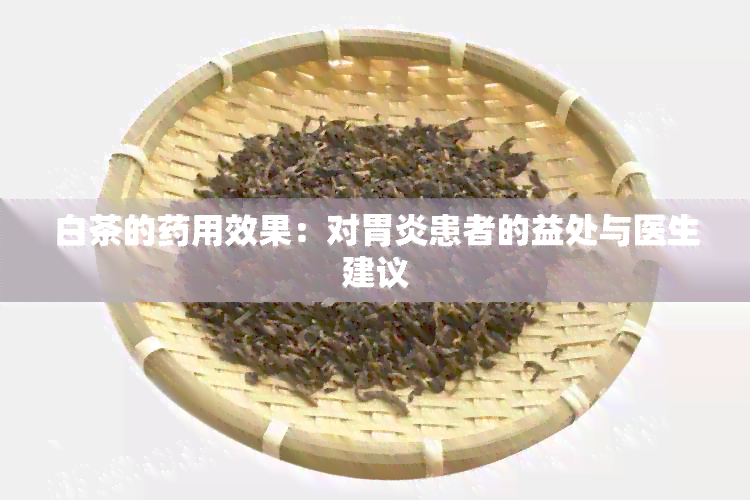 白茶的用效果：对胃炎患者的益处与医生建议