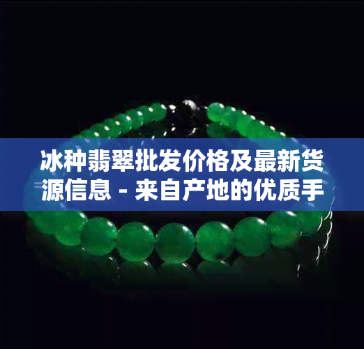 冰种翡翠批发价格及最新货源信息 - 来自产地的优质手镯报价表