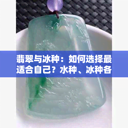 翡翠与冰种：如何选择最适合自己？水种、冰种各自的优缺点对比