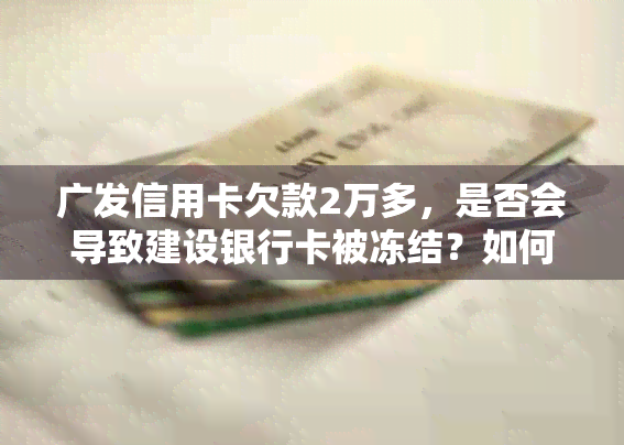 广发信用卡欠款2万多，是否会导致建设银行卡被冻结？如何解决此问题？