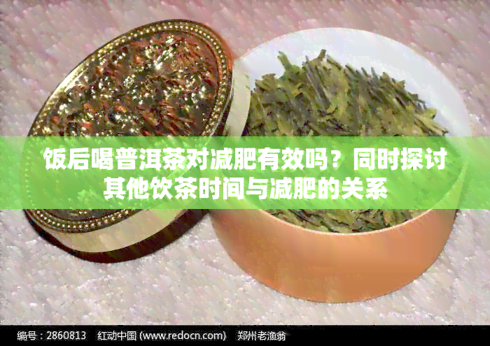 饭后喝普洱茶对减肥有效吗？同时探讨其他饮茶时间与减肥的关系