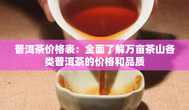 普洱茶价格表：全面了解万亩茶山各类普洱茶的价格和品质