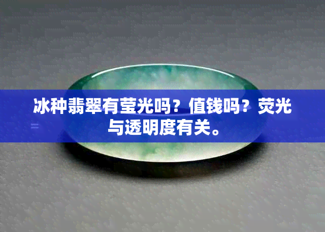 冰种翡翠有莹光吗？值钱吗？荧光与透明度有关。