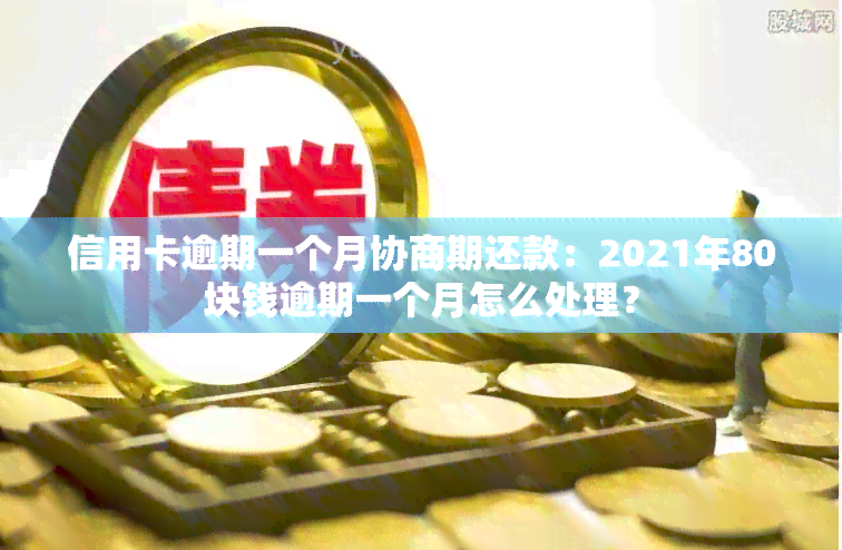 信用卡逾期一个月协商期还款：2021年80块钱逾期一个月怎么处理？