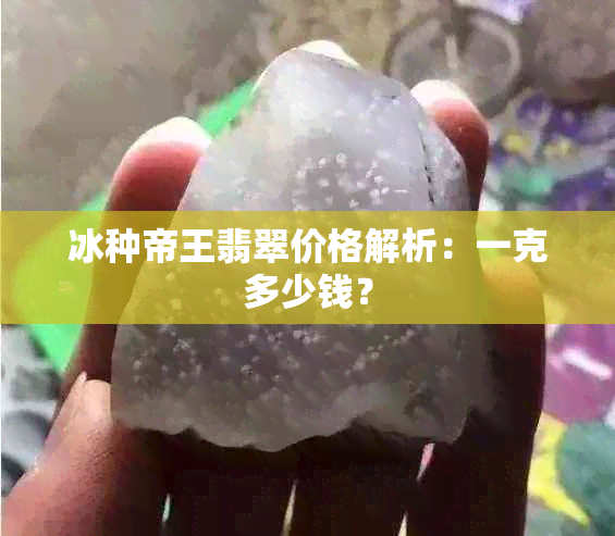 冰种帝王翡翠价格解析：一克多少钱？