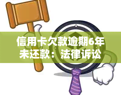 信用卡欠款逾期6年未还款：法律诉讼的可能性与应对策略