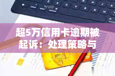 超5万信用卡逾期被起诉：处理策略与时间线