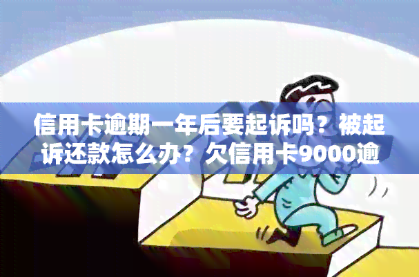 信用卡逾期一年后要起诉吗？被起诉还款怎么办？欠信用卡9000逾期1年半了。