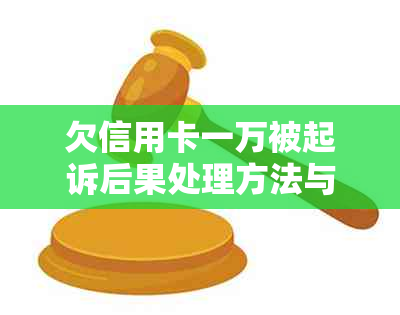 欠信用卡一万被起诉后果处理方法与影响