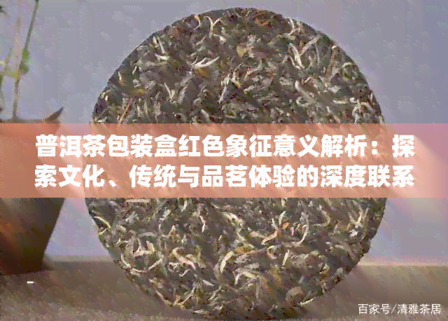 普洱茶包装盒红色象征意义解析：探索文化、传统与品茗体验的深度联系