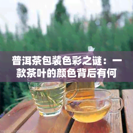 普洱茶包装色彩之谜：一款茶叶的颜色背后有何玄机？