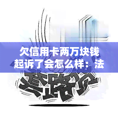 欠信用卡两万块钱起诉了会怎么样：法律后果与处理方式