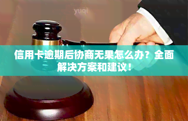 信用卡逾期后协商无果怎么办？全面解决方案和建议！