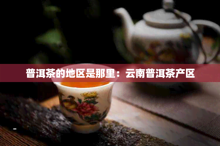 普洱茶的地区是那里：云南普洱茶产区