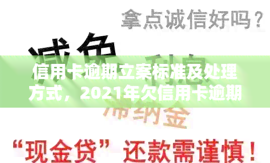 信用卡逾期立案标准及处理方式，2021年欠信用卡逾期多少会被起诉？