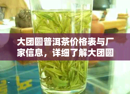 大团圆普洱茶价格表与厂家信息，详细了解大团圆普洱茶的价格和品质