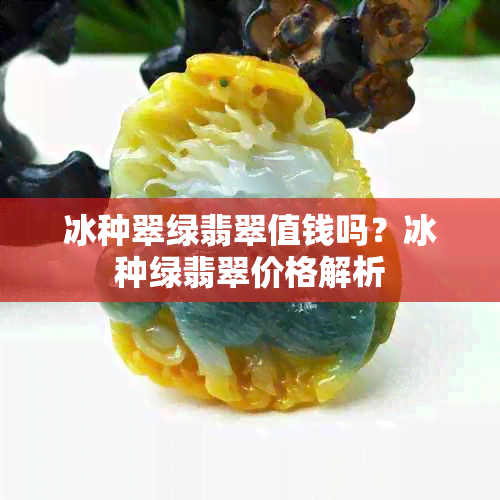 冰种翠绿翡翠值钱吗？冰种绿翡翠价格解析