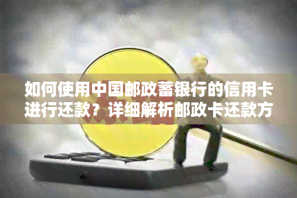 如何使用中国邮政蓄银行的信用卡进行还款？详细解析邮政卡还款方式