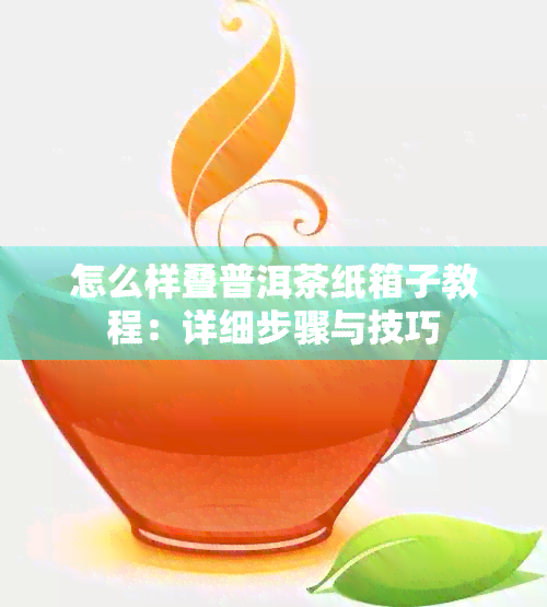 怎么样叠普洱茶纸箱子教程：详细步骤与技巧