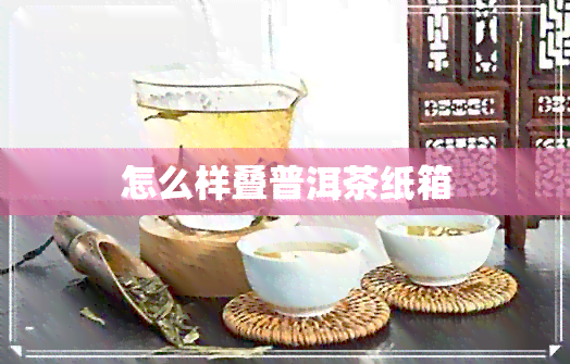 怎么样叠普洱茶纸箱