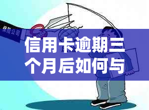 信用卡逾期三个月后如何与银行协商还款？了解完整流程和应对策略！