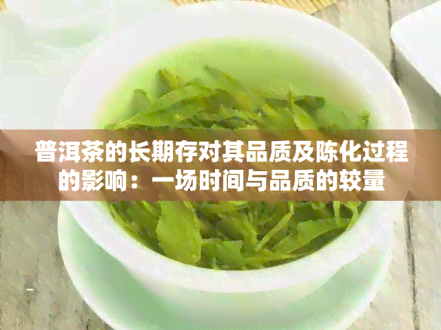 普洱茶的长期存对其品质及陈化过程的影响：一场时间与品质的较量