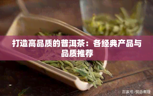 打造高品质的普洱茶：各经典产品与品质推荐