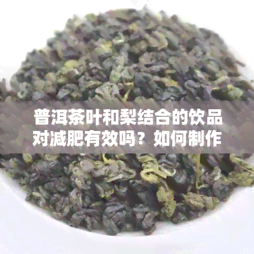 普洱茶叶和梨结合的饮品对减肥有效吗？如何制作这种饮品？