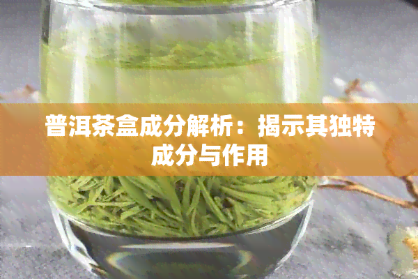 普洱茶盒成分解析：揭示其独特成分与作用