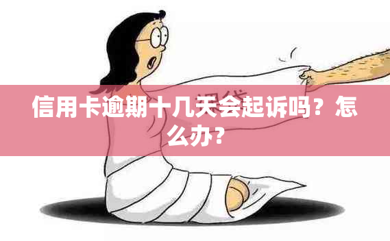 信用卡逾期十几天会起诉吗？怎么办？