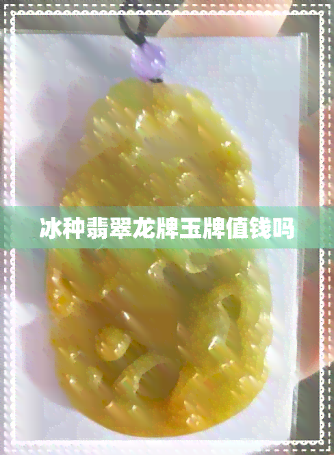 冰种翡翠龙牌玉牌值钱吗