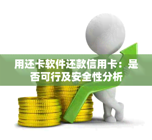 用还卡软件还款信用卡：是否可行及安全性分析