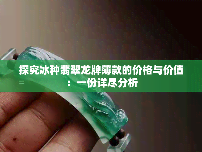 探究冰种翡翠龙牌薄款的价格与价值：一份详尽分析