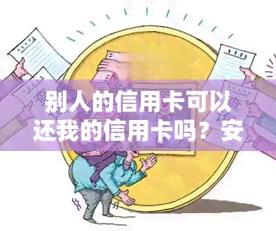 别人的信用卡可以还我的信用卡吗？安全吗？