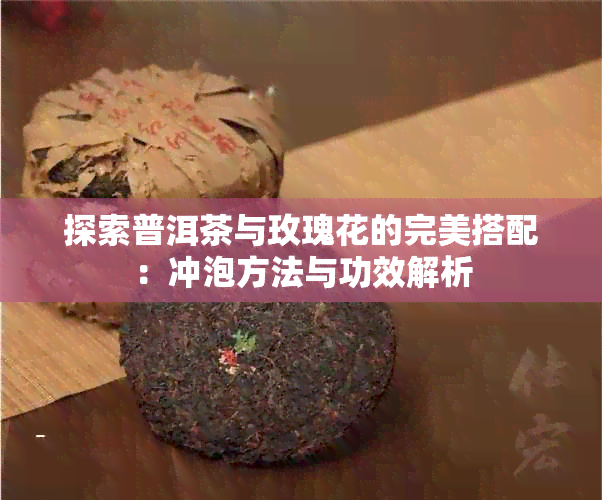 探索普洱茶与玫瑰花的完美搭配：冲泡方法与功效解析