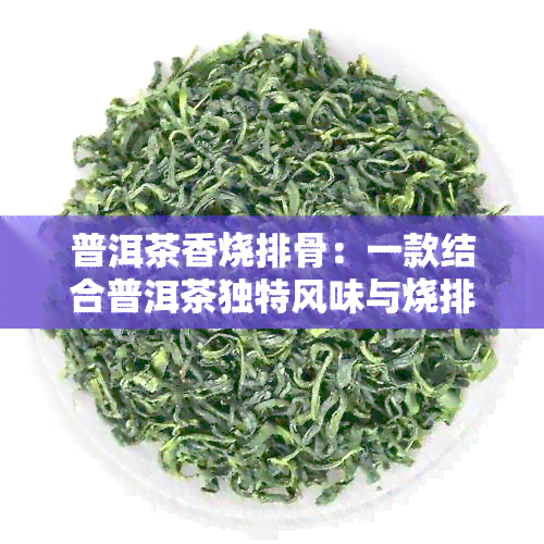 普洱茶香烧排骨：一款结合普洱茶独特风味与烧排骨的美味佳肴制作方法