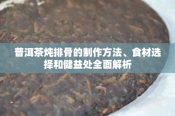 普洱茶炖排骨的制作方法、食材选择和健益处全面解析