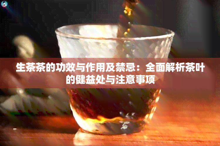 生茶茶的功效与作用及禁忌：全面解析茶叶的健益处与注意事项