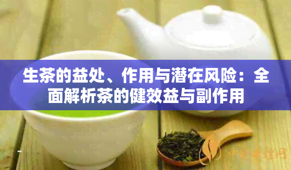 生茶的益处、作用与潜在风险：全面解析茶的健效益与副作用