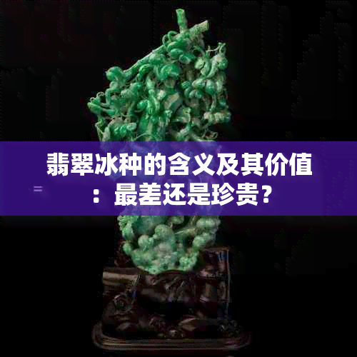 翡翠冰种的含义及其价值：最差还是珍贵？