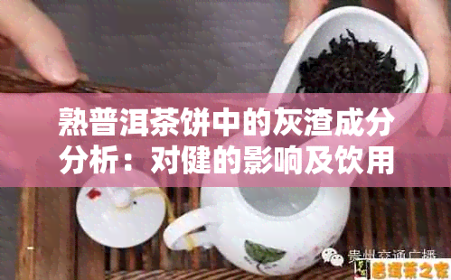 熟普洱茶饼中的灰渣成分分析：对健的影响及饮用建议