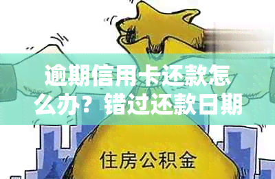 逾期信用卡还款怎么办？错过还款日期的影响与解决办法