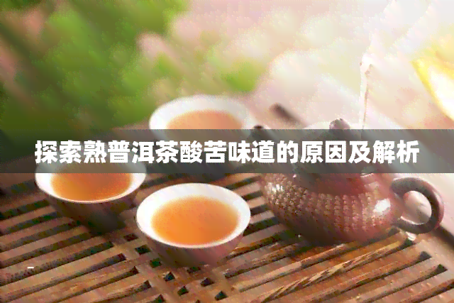 探索熟普洱茶酸苦味道的原因及解析