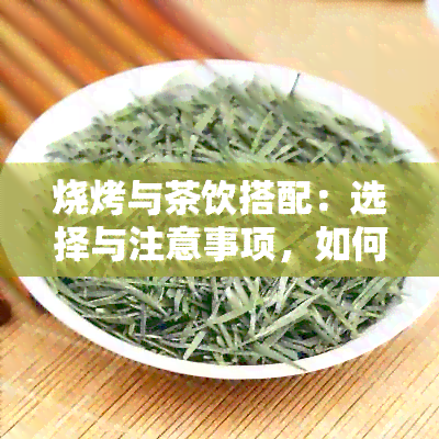 烧烤与茶饮搭配：选择与注意事项，如何享受美味又健？