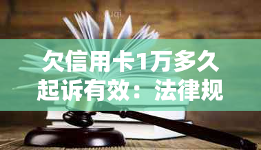 欠信用卡1万多久起诉有效：法律规定与实际操作解析