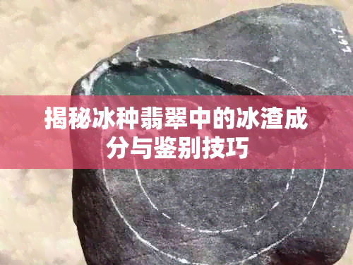 揭秘冰种翡翠中的冰渣成分与鉴别技巧