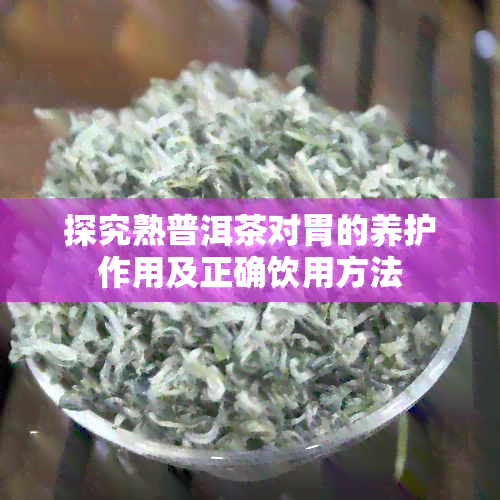 探究熟普洱茶对胃的养护作用及正确饮用方法